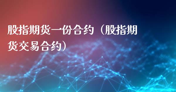 股指期货一份合约（股指期货交易合约）_https://www.liuyiidc.com_期货理财_第1张