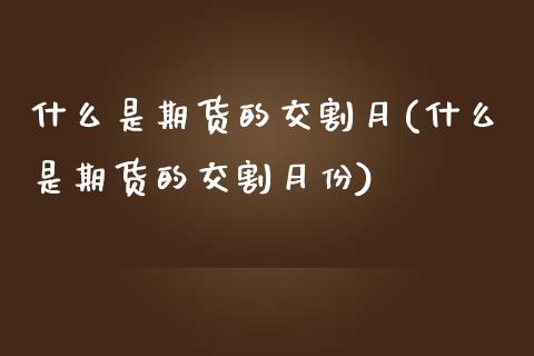 什么是期货的交割月(什么是期货的交割月份)_https://www.liuyiidc.com_国际期货_第1张