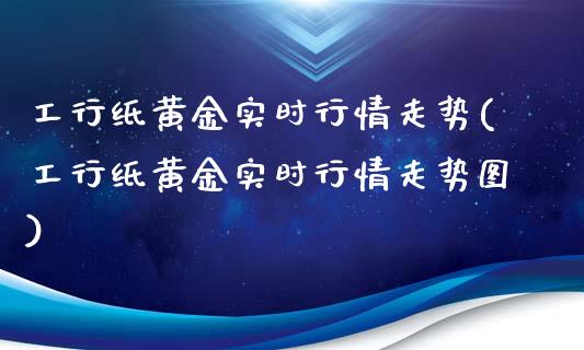 工行纸黄金实时行情走势(工行纸黄金实时行情走势图)_https://www.liuyiidc.com_财经要闻_第1张