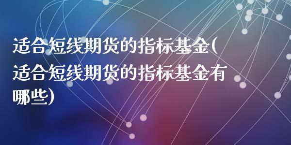 适合短线期货的指标基金(适合短线期货的指标基金有哪些)_https://www.liuyiidc.com_基金理财_第1张