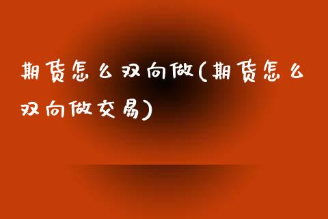 期货怎么双向做(期货怎么双向做交易)_https://www.liuyiidc.com_财经要闻_第1张