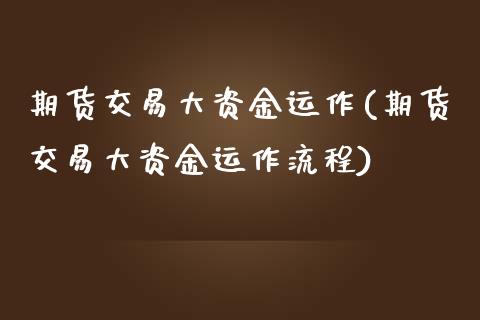 期货交易大资金运作(期货交易大资金运作流程)_https://www.liuyiidc.com_期货理财_第1张