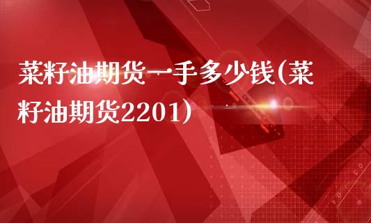 菜籽油期货一手多少钱(菜籽油期货2201)_https://www.liuyiidc.com_期货知识_第1张