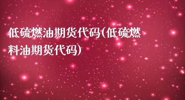 低硫燃油期货代码(低硫燃料油期货代码)_https://www.liuyiidc.com_国际期货_第1张