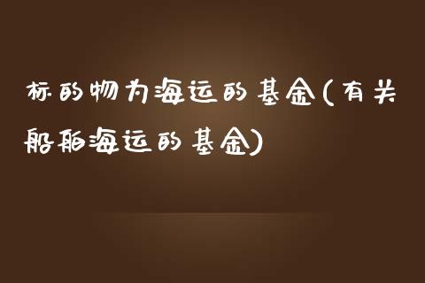 标的物为海运的基金(有关船舶海运的基金)_https://www.liuyiidc.com_期货理财_第1张