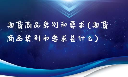 期货商品类别和要求(期货商品类别和要求是什么)_https://www.liuyiidc.com_期货品种_第1张