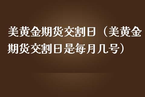 美黄金期货交割日（美黄金期货交割日是每月几号）_https://www.liuyiidc.com_原油直播室_第1张