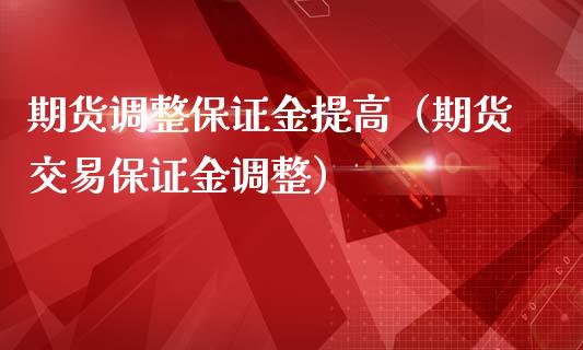 期货调整保证金提高（期货交易保证金调整）_https://www.liuyiidc.com_期货理财_第1张