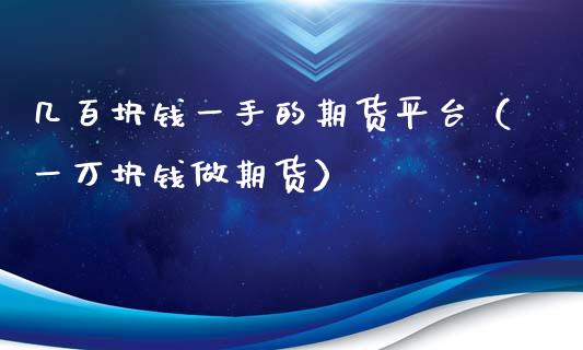 几百块钱一手的期货平台（一万块钱做期货）_https://www.liuyiidc.com_恒生指数_第1张