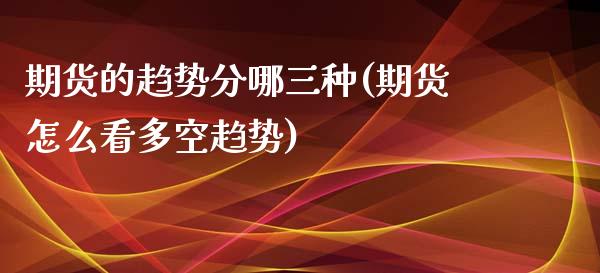 期货的趋势分哪三种(期货怎么看多空趋势)_https://www.liuyiidc.com_期货理财_第1张