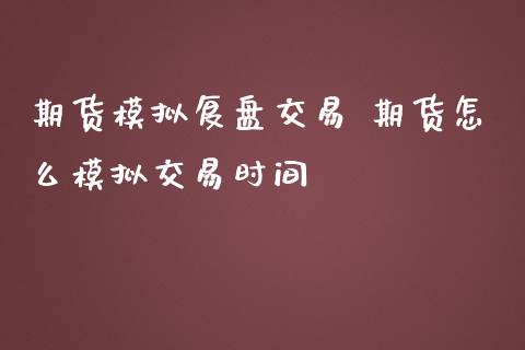 期货复盘交易 期货怎么交易时间_https://www.liuyiidc.com_期货理财_第1张