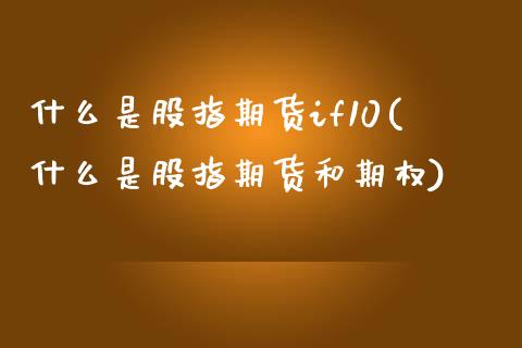 什么是股指期货if10(什么是股指期货和期权)_https://www.liuyiidc.com_期货软件_第1张