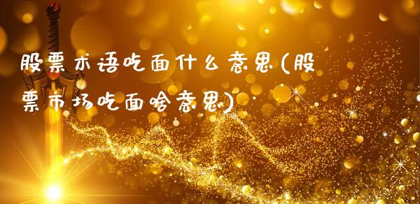 股票术语吃面什么意思(股票市场吃面啥意思)_https://www.liuyiidc.com_理财品种_第1张