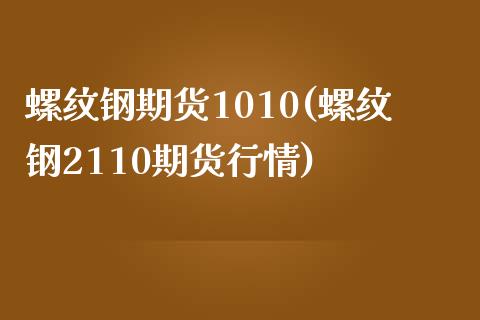 螺纹钢期货1010(螺纹钢2110期货行情)_https://www.liuyiidc.com_期货品种_第1张