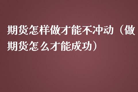 期货怎样做才能不冲动（做期货怎么才能成功）_https://www.liuyiidc.com_期货理财_第1张