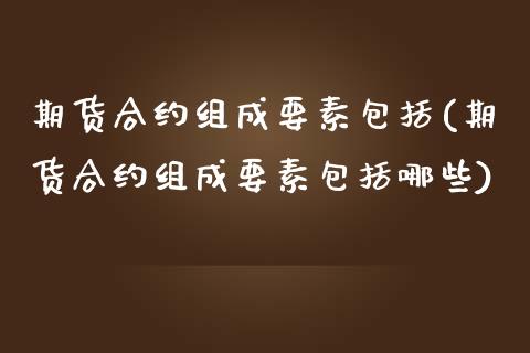 期货合约组成要素包括(期货合约组成要素包括哪些)_https://www.liuyiidc.com_恒生指数_第1张