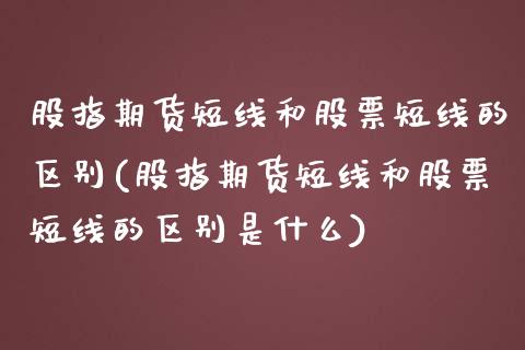 股指期货短线和股票短线的区别(股指期货短线和股票短线的区别是什么)_https://www.liuyiidc.com_财经要闻_第1张