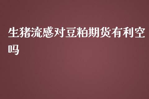 生猪流感对豆粕期货有利空吗_https://www.liuyiidc.com_期货交易所_第1张