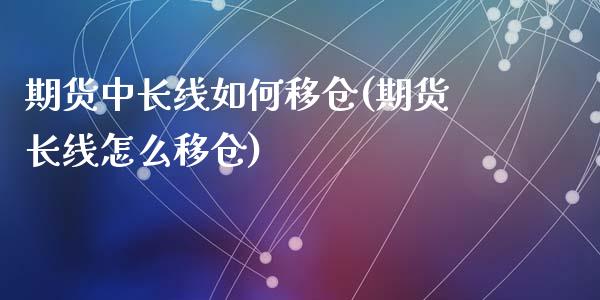 期货中长线如何移仓(期货长线怎么移仓)_https://www.liuyiidc.com_恒生指数_第1张