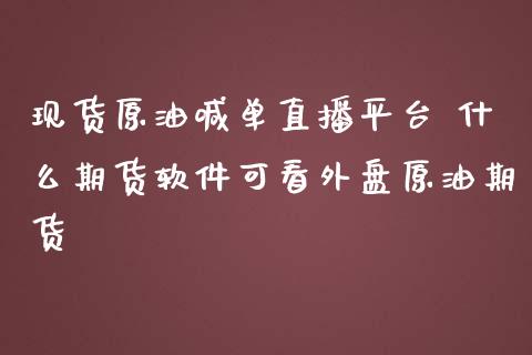 原油喊单直播平台 什么期货可看外盘原油期货_https://www.liuyiidc.com_原油直播室_第1张