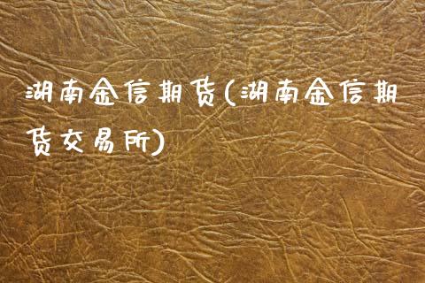 湖南金信期货(湖南金信期货交易所)_https://www.liuyiidc.com_国际期货_第1张