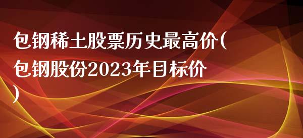 包钢**股票历史最高价(包钢股份2023年目标价)_https://www.liuyiidc.com_股票理财_第1张