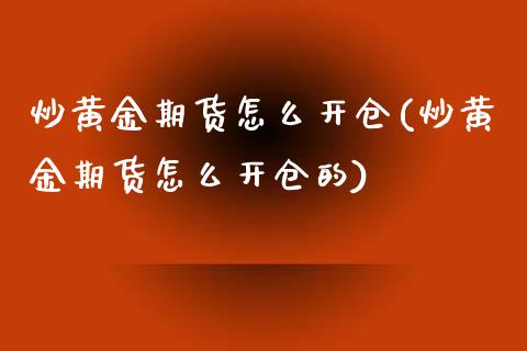 炒黄金期货怎么开仓(炒黄金期货怎么开仓的)_https://www.liuyiidc.com_纳指直播_第1张