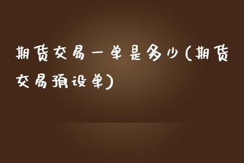 期货交易一单是多少(期货交易预设单)_https://www.liuyiidc.com_期货直播_第1张