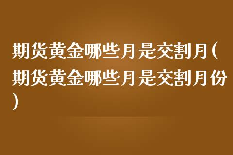 期货黄金哪些月是交割月(期货黄金哪些月是交割月份)_https://www.liuyiidc.com_期货交易所_第1张