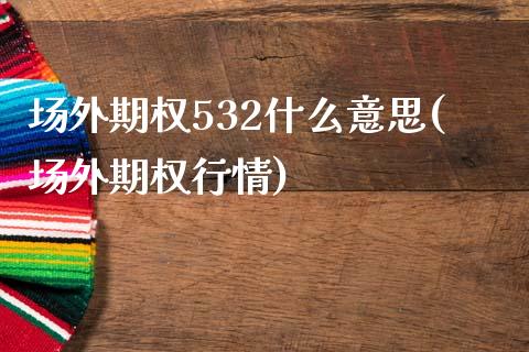 场外期权532什么意思(场外期权行情)_https://www.liuyiidc.com_期货品种_第1张