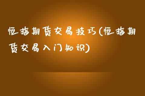 恒指期货交易技巧(恒指期货交易入门知识)_https://www.liuyiidc.com_国际期货_第1张