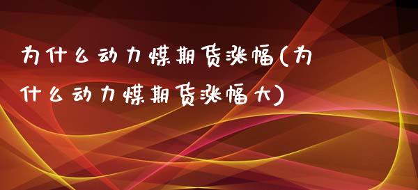 为什么动力煤期货涨幅(为什么动力煤期货涨幅大)_https://www.liuyiidc.com_基金理财_第1张