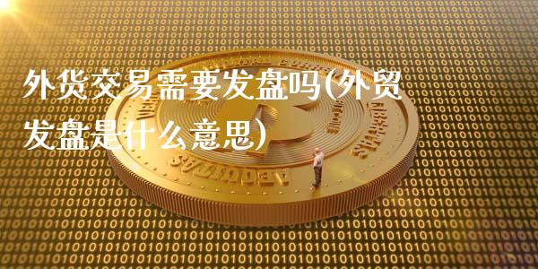 外货交易需要发盘吗(外贸发盘是什么意思)_https://www.liuyiidc.com_国际期货_第1张