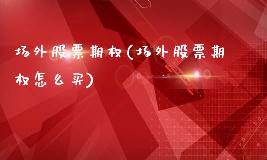 场外股票期权(场外股票期权怎么买)_https://www.liuyiidc.com_期货软件_第1张