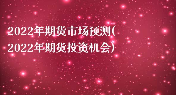 2022年期货市场预测(2022年期货投资机会)_https://www.liuyiidc.com_国际期货_第1张