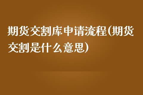 期货交割库申请流程(期货交割是什么意思)_https://www.liuyiidc.com_期货知识_第1张