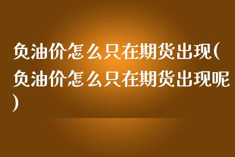 负油价怎么只在期货出现(负油价怎么只在期货出现呢)_https://www.liuyiidc.com_期货交易所_第1张