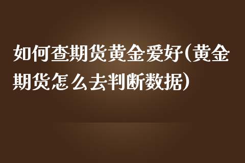 如何查期货黄金爱好(黄金期货怎么去判断数据)_https://www.liuyiidc.com_期货知识_第1张