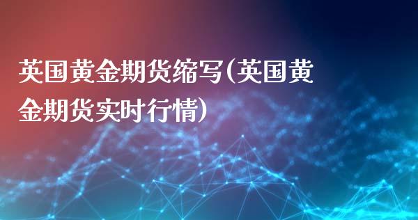 英国黄金期货缩写(英国黄金期货实时行情)_https://www.liuyiidc.com_国际期货_第1张