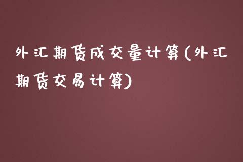 外汇期货成交量计算(外汇期货交易计算)_https://www.liuyiidc.com_期货直播_第1张