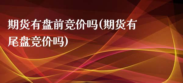 期货有盘前竞价吗(期货有尾盘竞价吗)_https://www.liuyiidc.com_期货品种_第1张