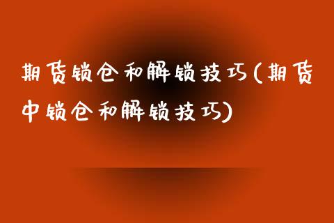 期货锁仓和解锁技巧(期货中锁仓和解锁技巧)_https://www.liuyiidc.com_期货直播_第1张