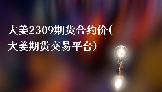 大姜2309期货合约价(大姜期货交易平台)_https://www.liuyiidc.com_期货品种_第1张