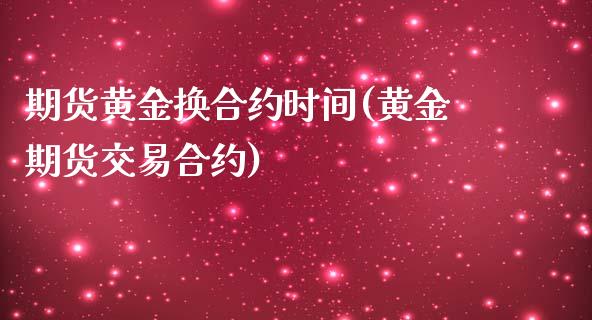 期货黄金换合约时间(黄金期货交易合约)_https://www.liuyiidc.com_期货理财_第1张