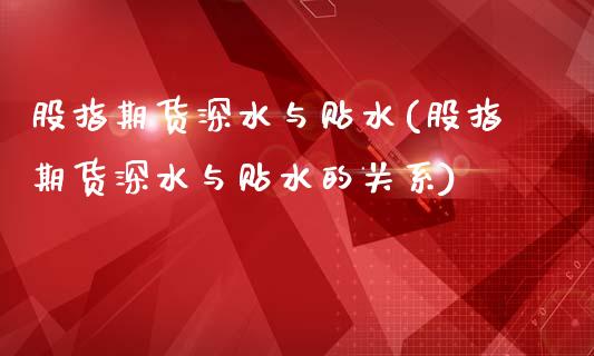 股指期货深水与贴水(股指期货深水与贴水的关系)_https://www.liuyiidc.com_期货品种_第1张