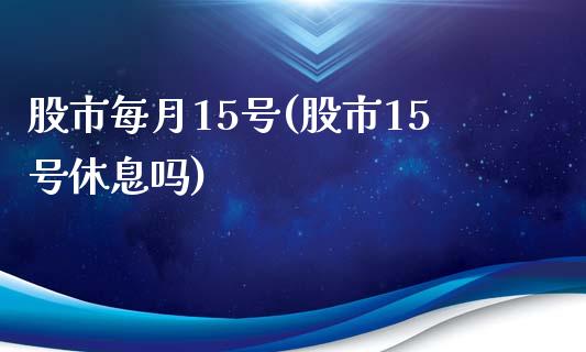 股市每月15号(股市15号休息吗)_https://www.liuyiidc.com_股票理财_第1张