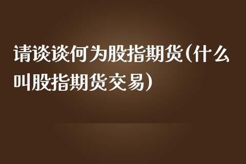 请谈谈何为股指期货(什么叫股指期货交易)_https://www.liuyiidc.com_国际期货_第1张