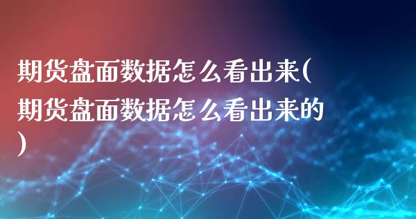 期货盘面数据怎么看出来(期货盘面数据怎么看出来的)_https://www.liuyiidc.com_期货品种_第1张