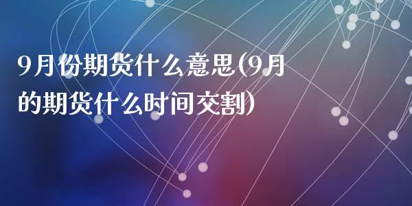 9月份期货什么意思(9月的期货什么时间交割)_https://www.liuyiidc.com_财经要闻_第1张