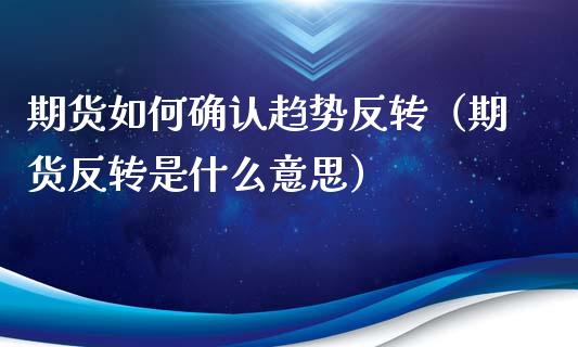 期货如何确认趋势反转（期货反转是什么意思）_https://www.liuyiidc.com_理财百科_第1张